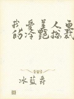 我爱美人鱼的我的冷艳总裁老婆