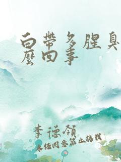 白带多腥臭味怎么回事