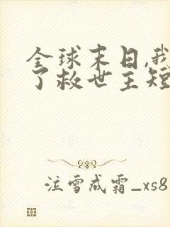 全球末日,我成了救世主短剧