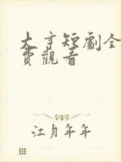 大亨短剧全集免费观看