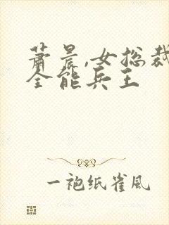 萧晨,女总裁的全能兵王