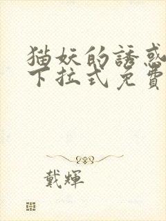 猫妖的诱惑漫画下拉式免费阅读