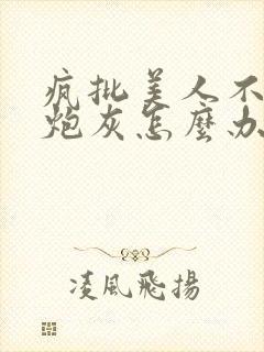 疯批美人不肯当炮灰怎么办?免费阅读