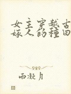 女主穿越古代已嫁人的种田文