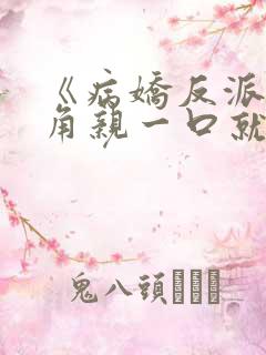 《病娇反派?主角亲一口就老实了》