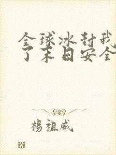 全球冰封我打造了末日安全屋最新章节