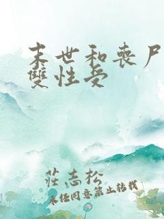 末世和丧尸啪啪双性受