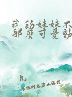 我的妹妹不可能那么可爱动漫免费观看全集