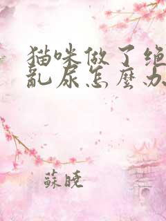 猫咪做了绝育还乱尿怎么办