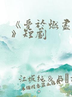 《爱于燃尽新生》短剧