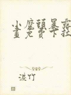 小魔头暴露啦漫画免费下拉式