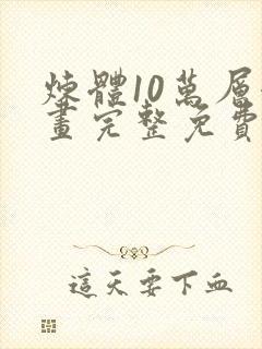 炼体10万层漫画完整免费下拉式六漫画