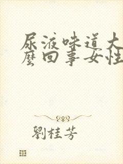 尿液味道大是怎么回事女性