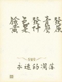 脸色发青发暗发黄是什么原因