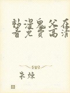 动漫鬼父在线观看免费高清全集