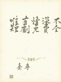 唯有情深不可负短剧免费全集