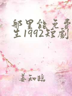 那里能免费看重生1992短剧