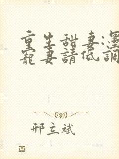 重生甜妻:墨少宠妻请低调