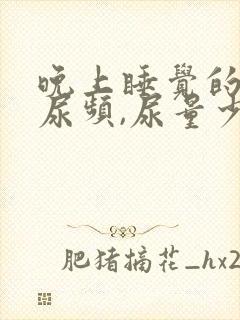 晚上睡觉的时候尿频,尿量少咋回事