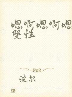 嗯啊嗯啊嗯np双性