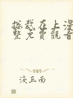 总裁在上漫画完整免费观看下拉式6漫画