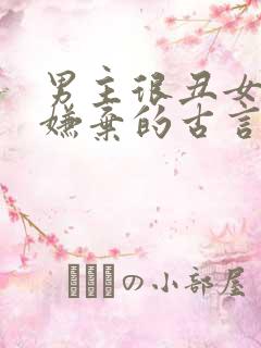 男主很丑女主不嫌弃的古言