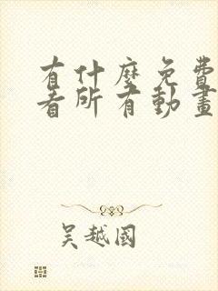 有什么免费可以看所有动画片的软件