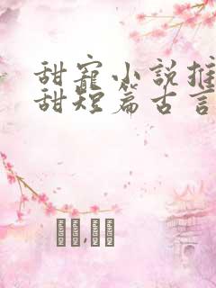 甜宠小说推荐巨甜短篇古言