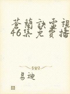 苍兰诀电视剧第46集免费播放流畅虞书欣