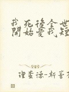 我死后全世界都开始爱我短剧免费观看