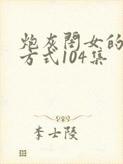 炮灰闺女的生存方式104集