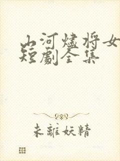 山河烬将女为凰短剧全集