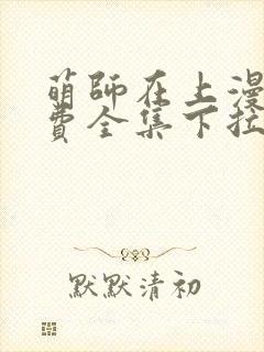 萌师在上漫画免费全集下拉式6漫画