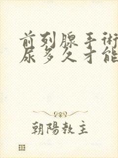 前列腺手术后漏尿多久才能好