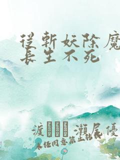 从斩妖除魔开始长生不死