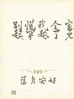 别慌我全家都一起穿越了免费阅读全文