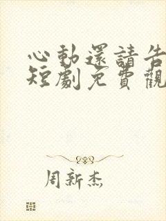 心动还请告诉我短剧免费观看