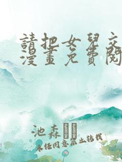 请把女儿交给我漫画免费阅读下拉式