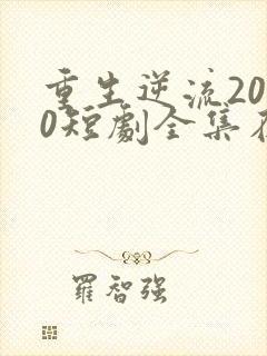 重生逆流2000短剧全集在线观看免费