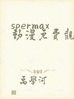 spermax动漫免费观看全集