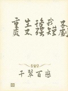 重生后我又飒又爽又强短剧全集免费