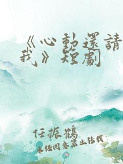 《心动还请告诉我》短剧