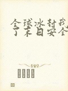 全球冰封我打造了末日安全屋张奕完全版