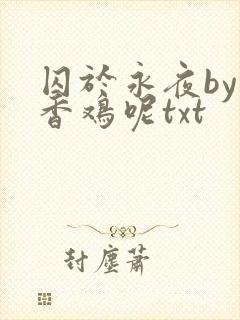 囚于永夜by麦香鸡呢txt