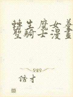 转生魔女养成了圣骑士漫画免费下拉