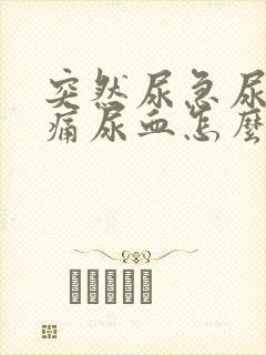 突然尿急尿频尿痛尿血怎么办