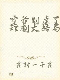 霍爷别虐了池欢短剧大结局