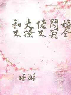 和大佬闪婚后他又撩又宠全文免费