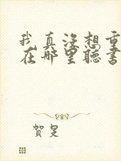 我真没想重生啊在哪里听书