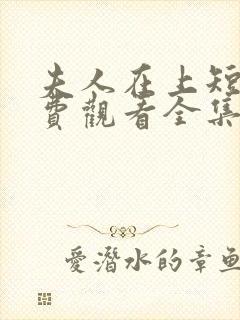 夫人在上短剧免费观看全集完整版下载